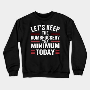 Let's Keep the Dumbfuckery to A Minimum Today Crewneck Sweatshirt